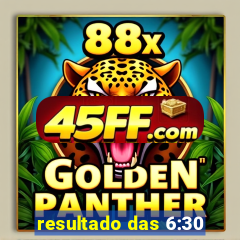 resultado das 6:30